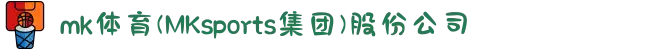 mk体育(MKsports集团)股份公司